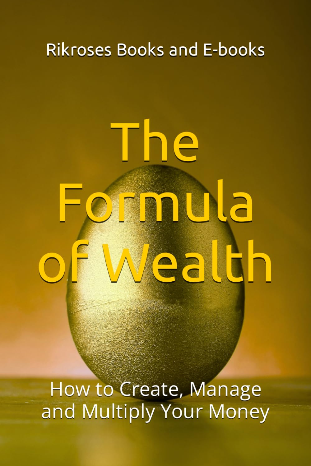 The Formula of Wealth: How to Create, Manage and Multiply Your Money