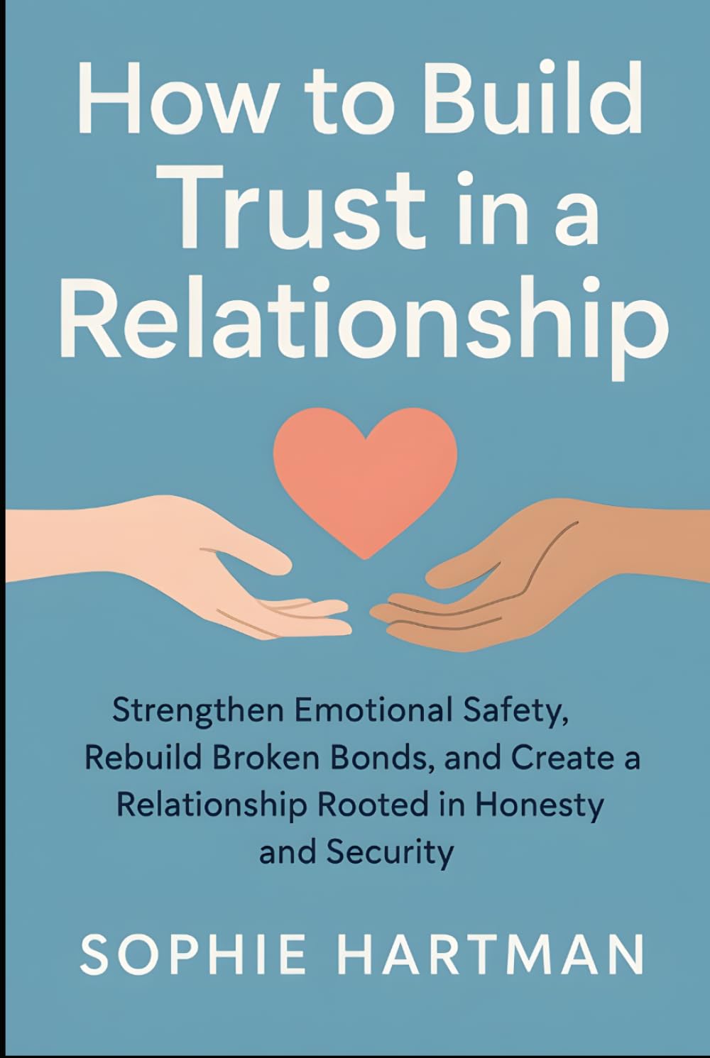How to Build Trust in a Relationship: Strengthen Emotional Safety, Rebuild Broken Bonds, and Create a Relationship Rooted in Honesty and Security (The Emotionally Intelligent Relationships Series)