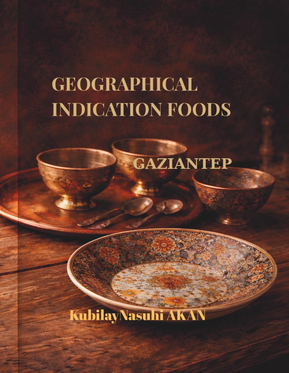 Gaziantep Cuisine: Geographically Indicated Recipes: An Authentic Collection of Traditional Flavors