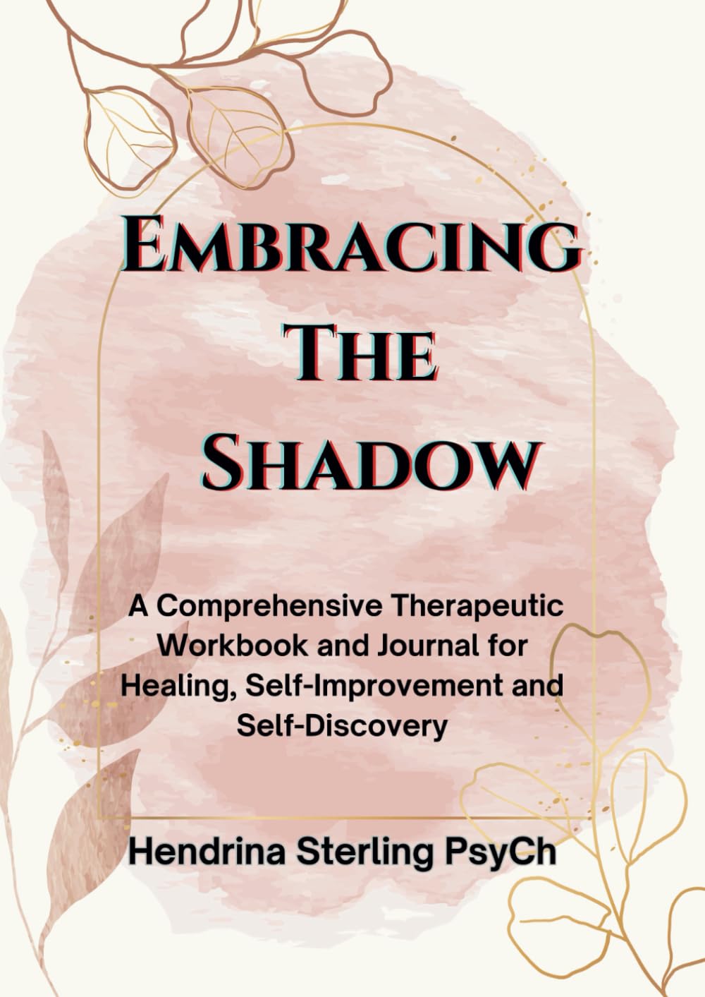 Embracing The Shadow: A Comprehensive Therapeutic Workbook and Journal for Healing, Self-Improvement and Self-Discovery (Mind Empowered: A Series of Books on Navigating Life's issues)