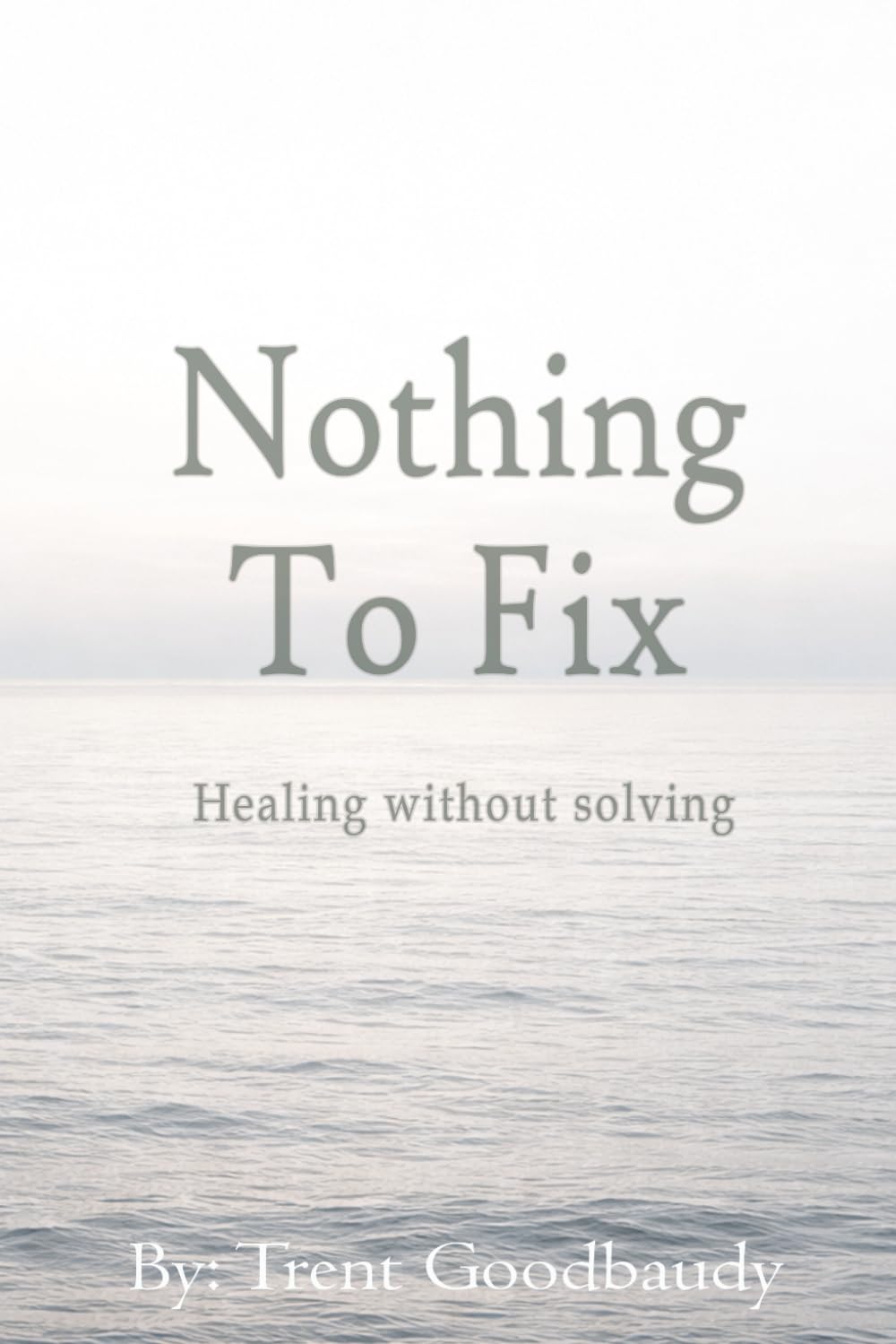 Nothing To Fix: Healing without solving (The Liberty Truth Series)