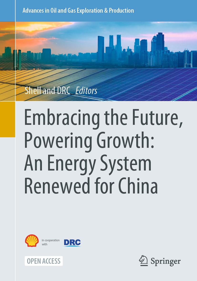 Embracing the Future, Powering Growth: An Energy System Renewed for China (Advances in Oil and Gas Exploration & Production)