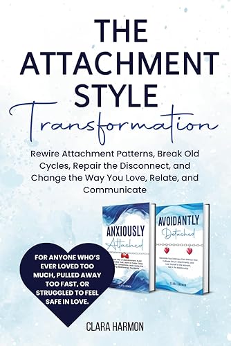The Attachment Style Transformation: Rewire Attachment Patterns, Break Old Cycles,