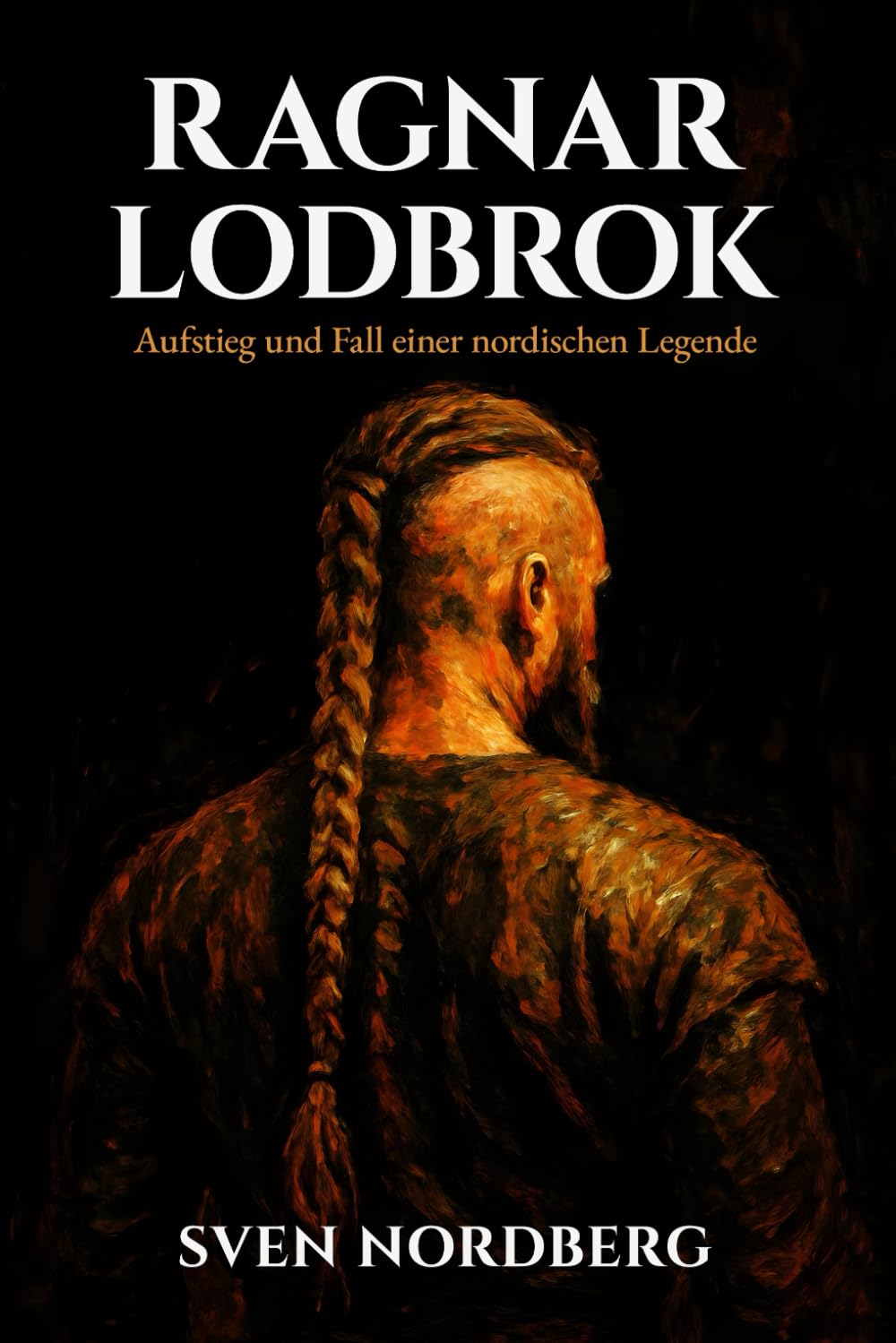 Ragnar Lodbrok: Aufstieg und Fall einer nordischen Legende: Die wahre Geschichte des legendären Wikingerkönigs zwischen historischen Fakten und nordischer Mythologie