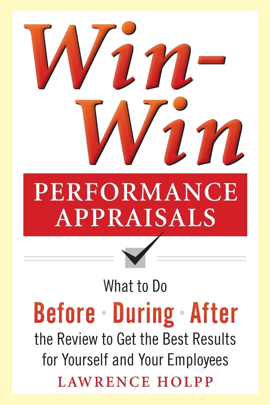 Win-Win Performance Appraisals: What to Do Before, During, and After the Review to Get the Best Results for Yourself and Your Employees: What to Do ... the Review (BUSINESS SKILLS AND DEVELOPMENT)
