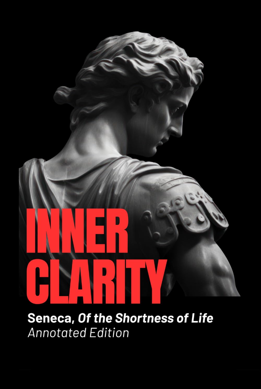 Inner Clarity - Seneca, Of the Shortness of Life (Annotated Edition): Ancient Wisdom for Modern Minds: Time, Clarity, and the Art of Living Fully