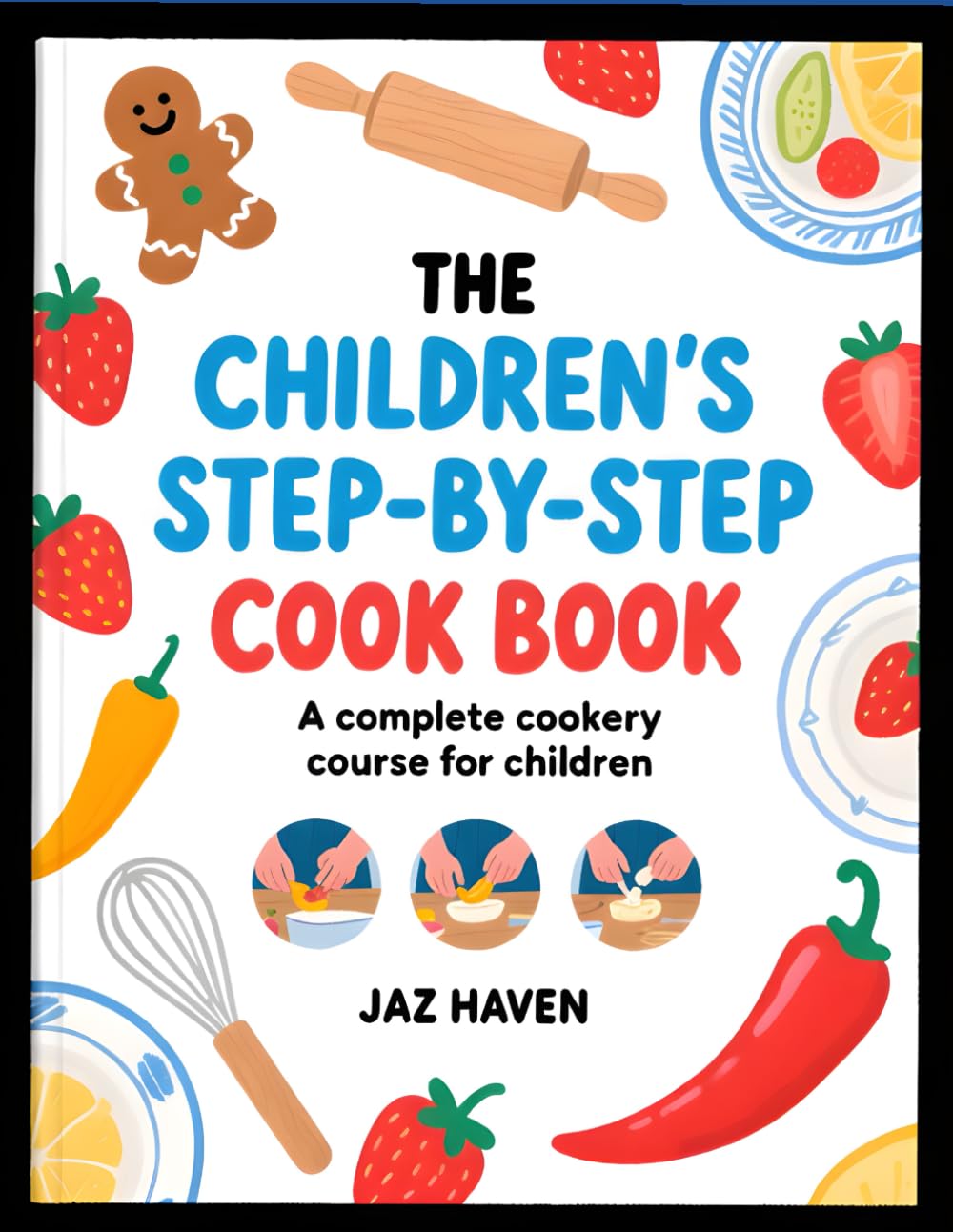 The Children's Step-by Step Cookbook: Fun & Easy Recipes to Build Confidence, Creativity, and Kitchen Skills for Kids / Complete Cookery Course for Children