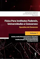 Física Para Institutos Federais, Universidades e Concursos - Volume 01: Questões de Concursos : Medidas, Análise Dimensional, Vetores e Cinemática; ... Conservação de Energia; Gravitação Universal