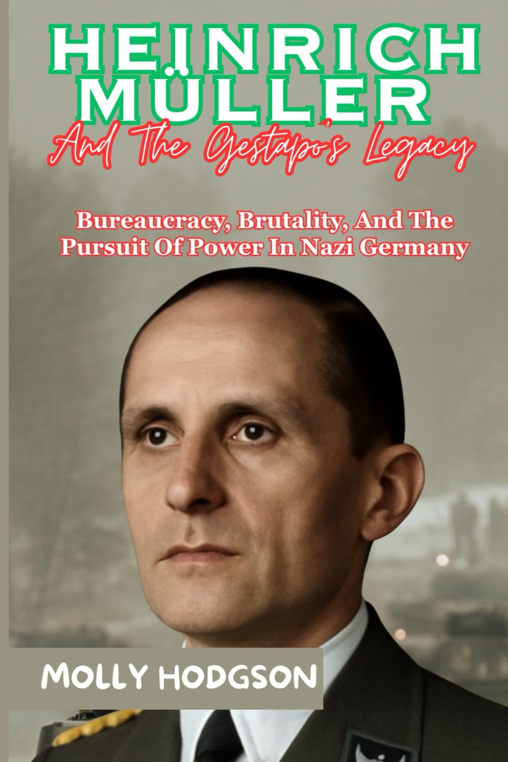 HEINRICH MÜLLER And The Gestapo’s Legacy: Bureaucracy, Brutality, And The Pursuit Of Power In Nazi Germany (Hitler's Inner Circle)