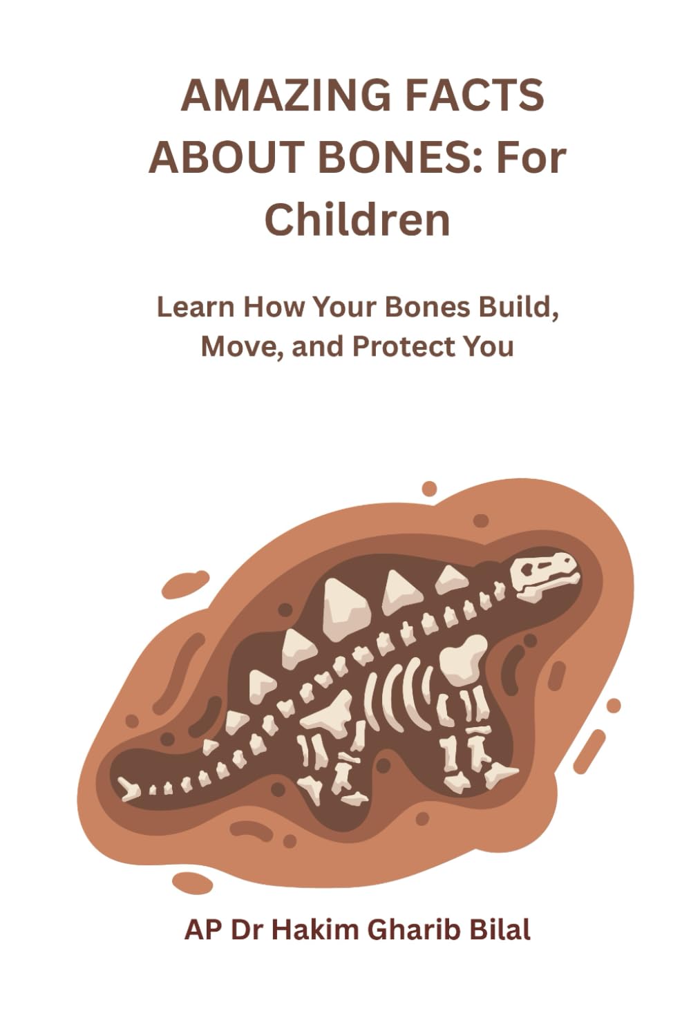 AMAZING FACTS ABOUT BONES: For Children: Learn How Your Bones Build, Move and Protect You