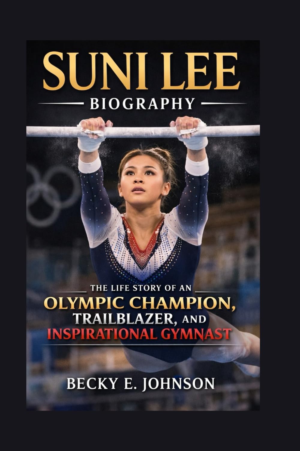 SUNI LEE BIOGRAPHY: THE LIFE STORY OF AN OLYMPIC CHAMPION, TRAILBLAZER, AND INSPIRATIONAL GYMNAST