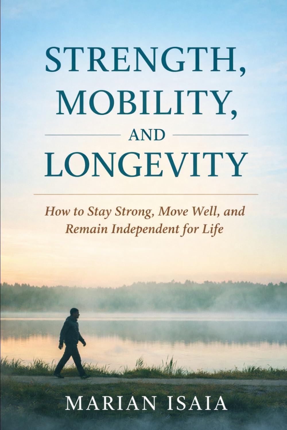 Strength, Mobility, and Longevity: How to Stay Strong, Move Well, and Remain Independent for Life