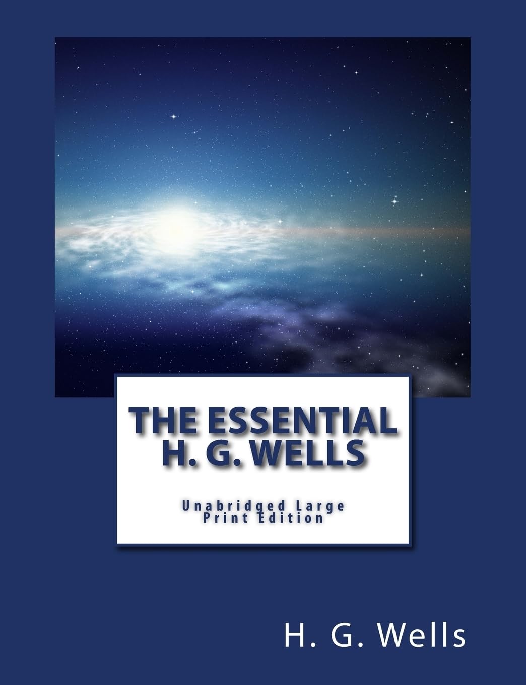The Essential H. G. Wells Unabridged Large Print Edition: The War of the Worlds, the Time Machine, The Invisible Man, The Island of Dr. Moreau & The First Men in the Moon