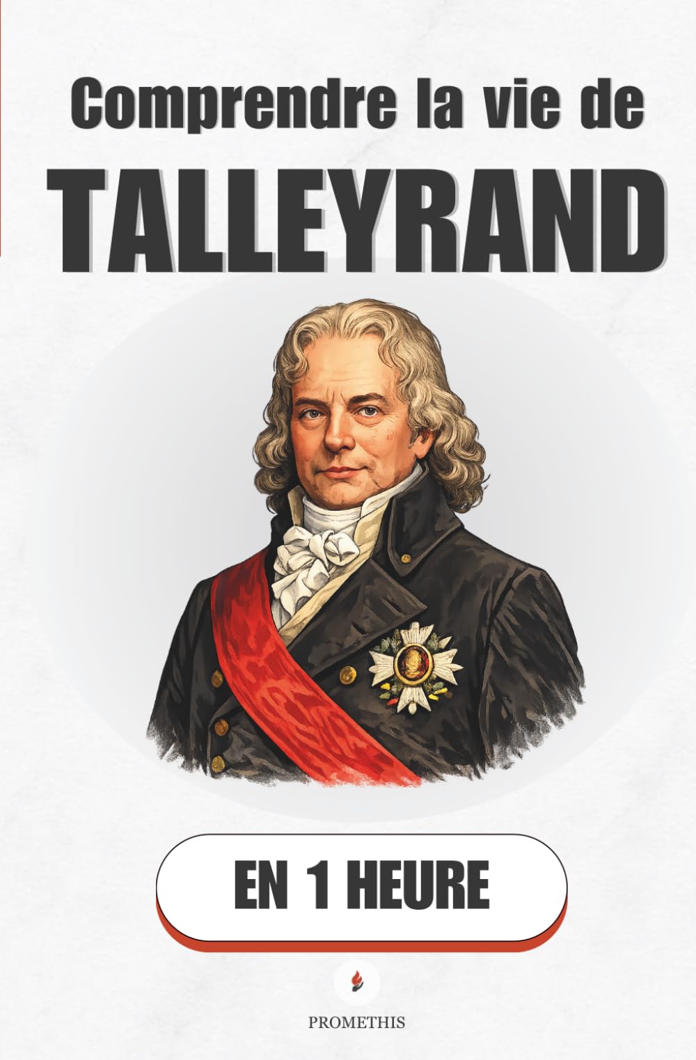 Comprendre la vie de Talleyrand, en 1 heure: L'homme qui survécut à tout — et comprit tout avant les autres (Promethis - Figures clés)