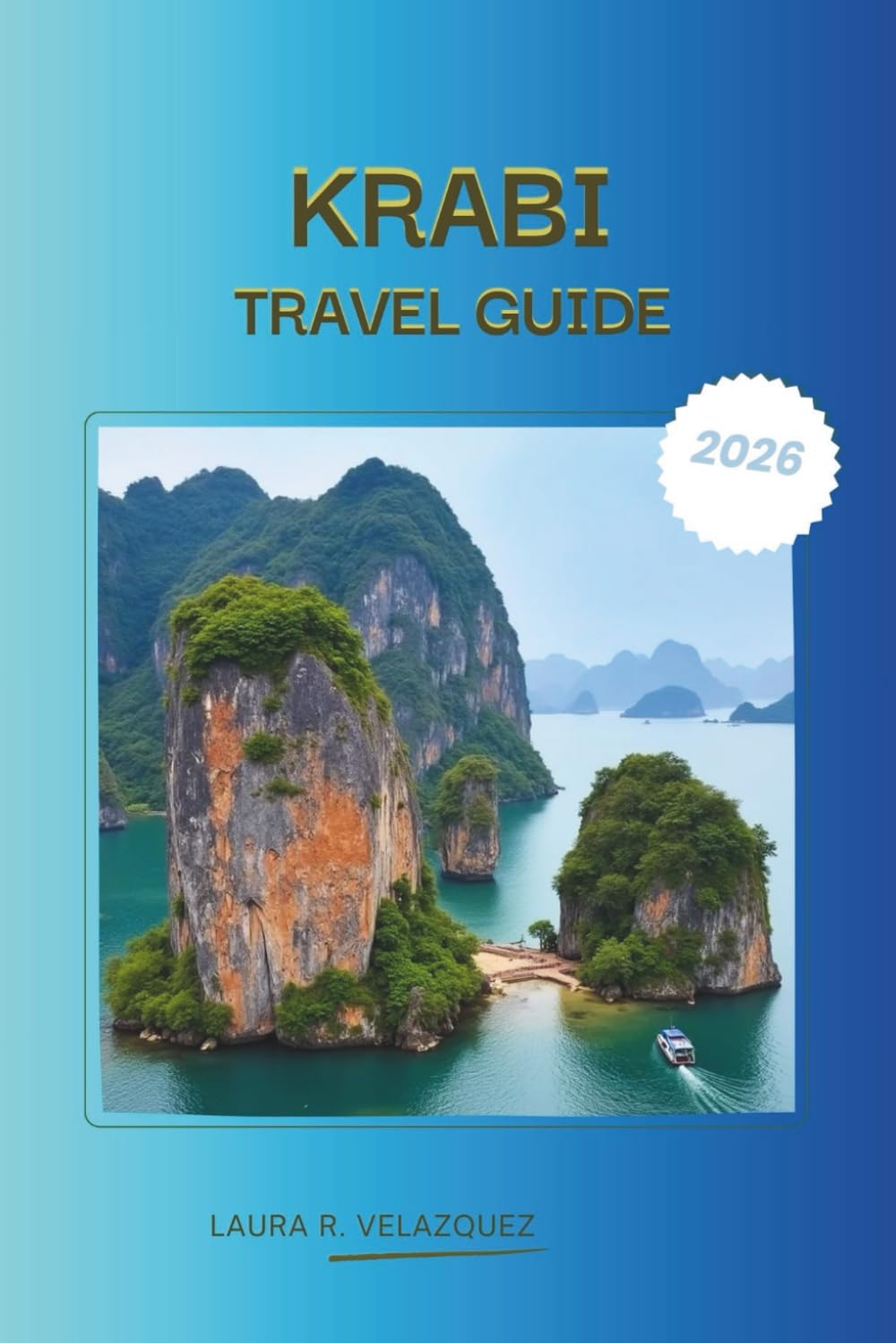 KRABI TRAVEL GUIDE 2026: The Complete Krabi, Thailand Travel Companion 2026: Expert Itineraries, Island Hopping Guides, Best Beaches, Hotels, Local ... & Essential Trip Planning Tips. (Include map)