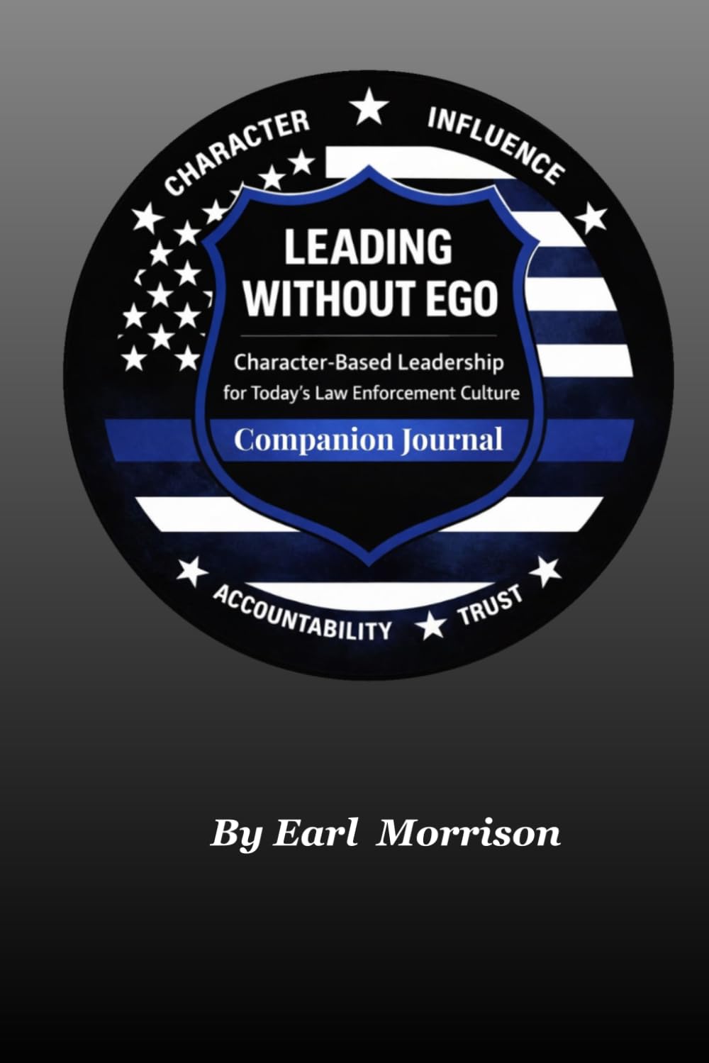 LEADING WITHOUT EGO: Character-Based Leadership for Today's Law Enforcement Culture Companion Journal