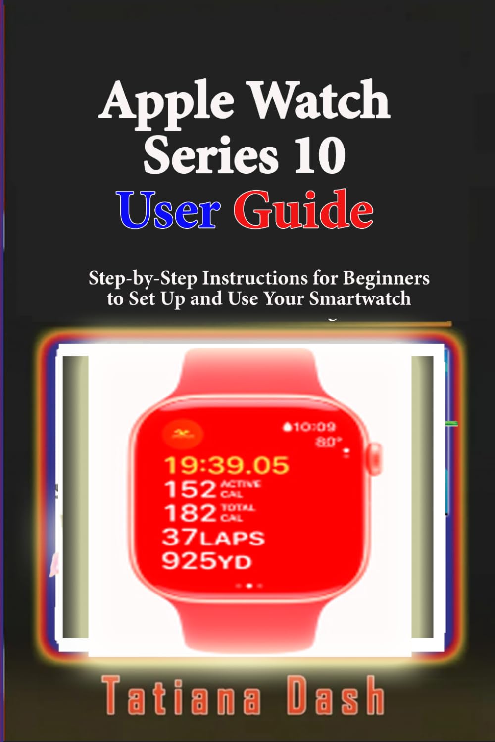 Apple Watch Series 10 User Guide: Step-by-Step Instructions for Beginners to Set Up and Use Your Smartwatch (Gadgets simplified guides)
