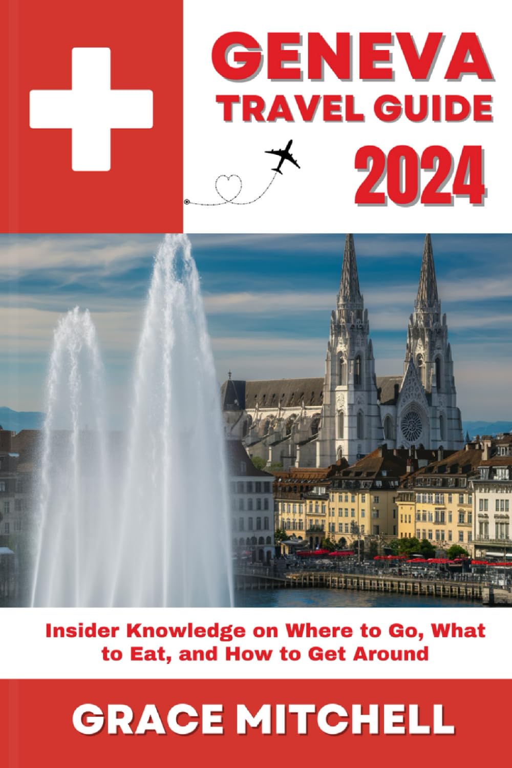 Geneva Travel Guide 2024: Insider Knowledge on Where to Go, What to Eat, and How to Get Around