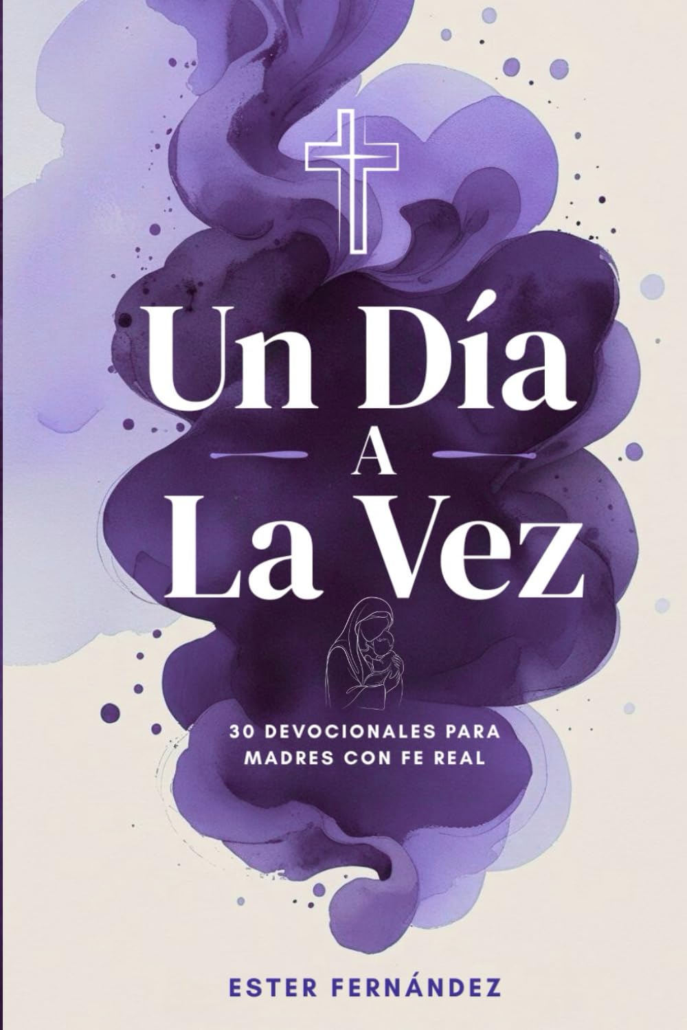 Un Día a la Vez: 30 Devocionales para Madres con Fe Real
