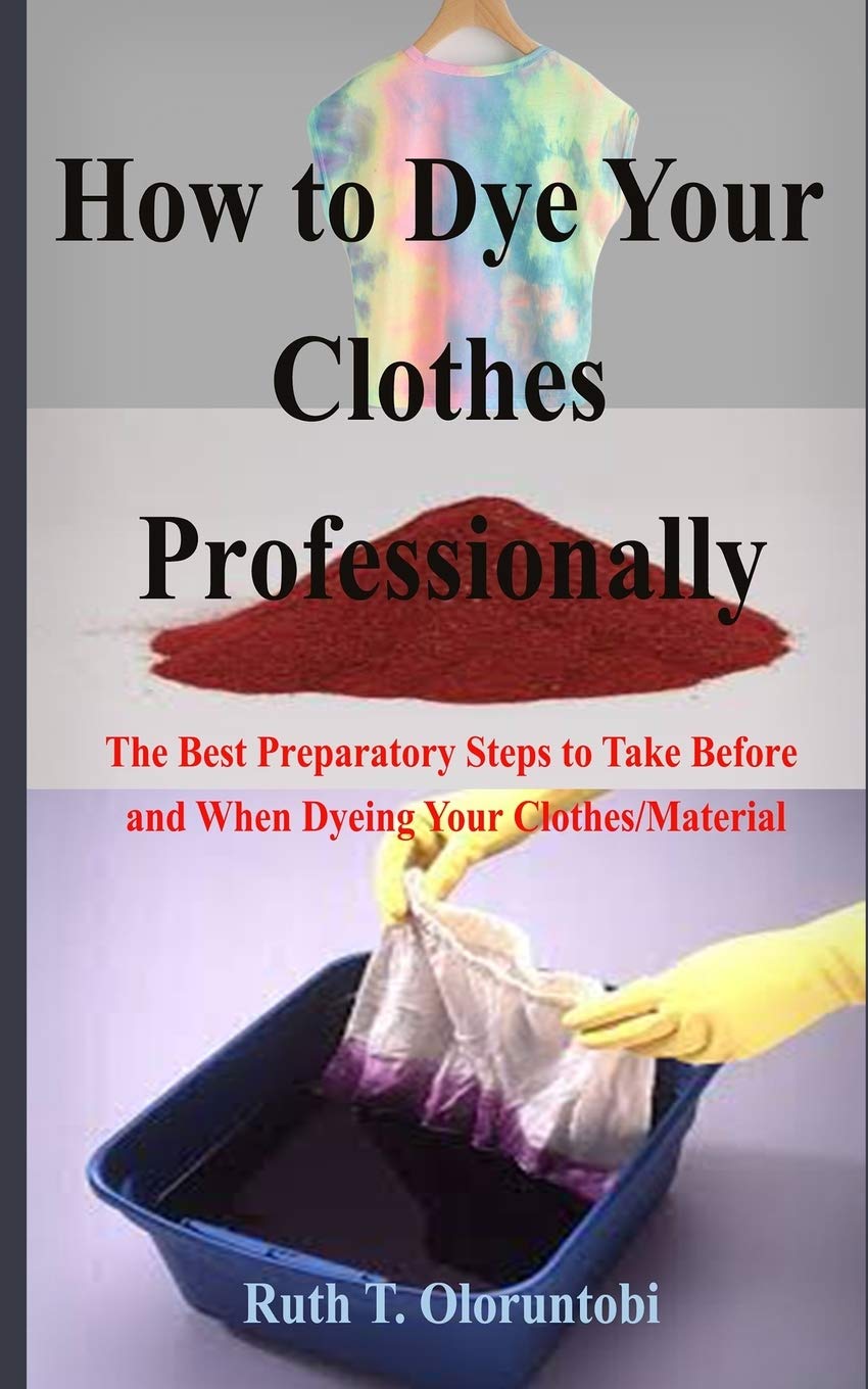 Buy How to Dye Your Clothes Professionally The Best Preparatory Steps to Take Before and When