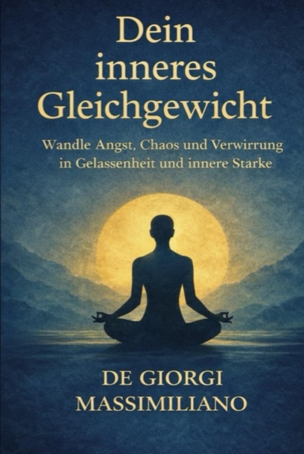 Dein inneres Gleichgewicht: Wandle Angst, Chaos und Verwirrung in Gelassenheit und innere Stärke