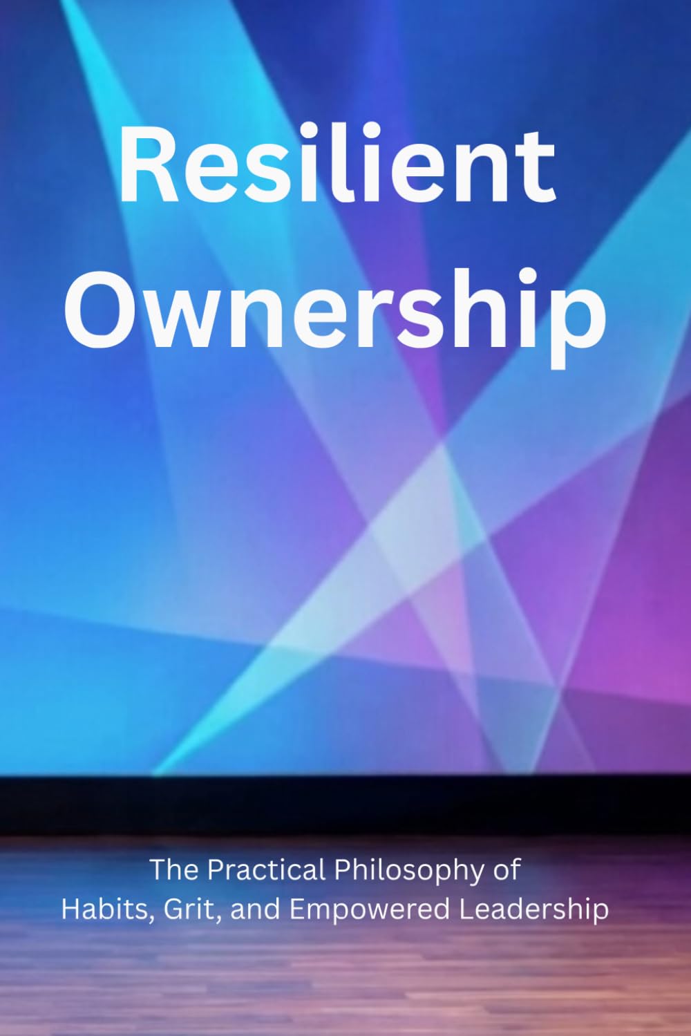 Resilient Ownership: The Practical Philosophy of Habits, Grit, and Empowered Leadership