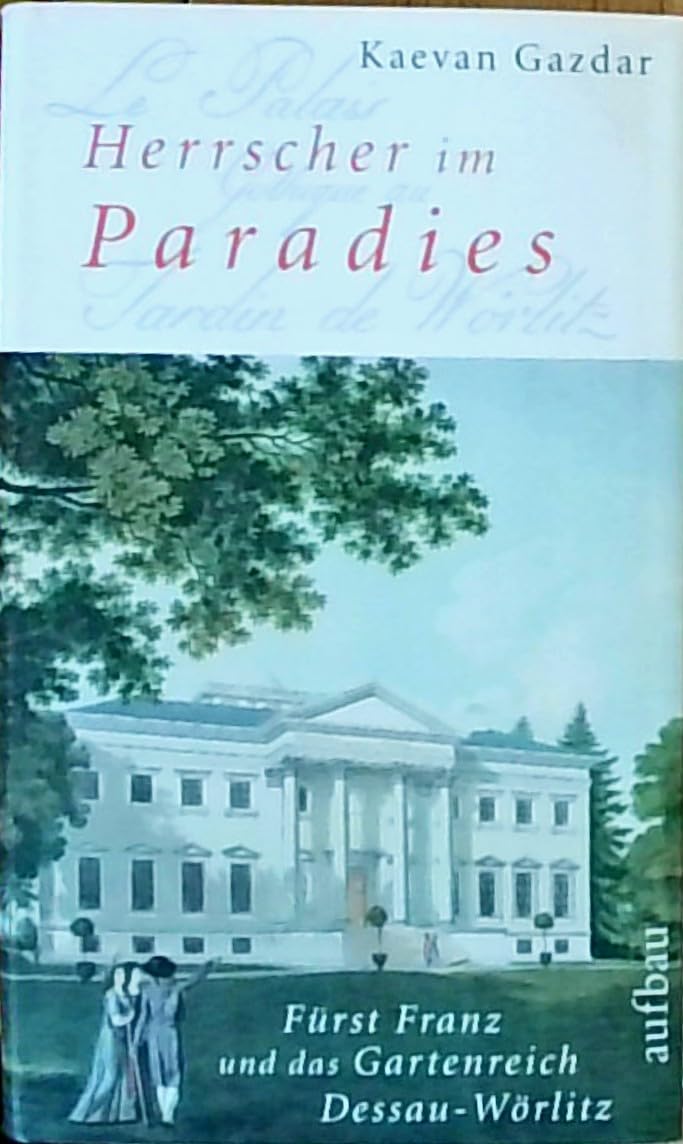 Herrscher im Paradies: Fürst Franz und das Gartenreich Dessau-Wörlitz. Biographie