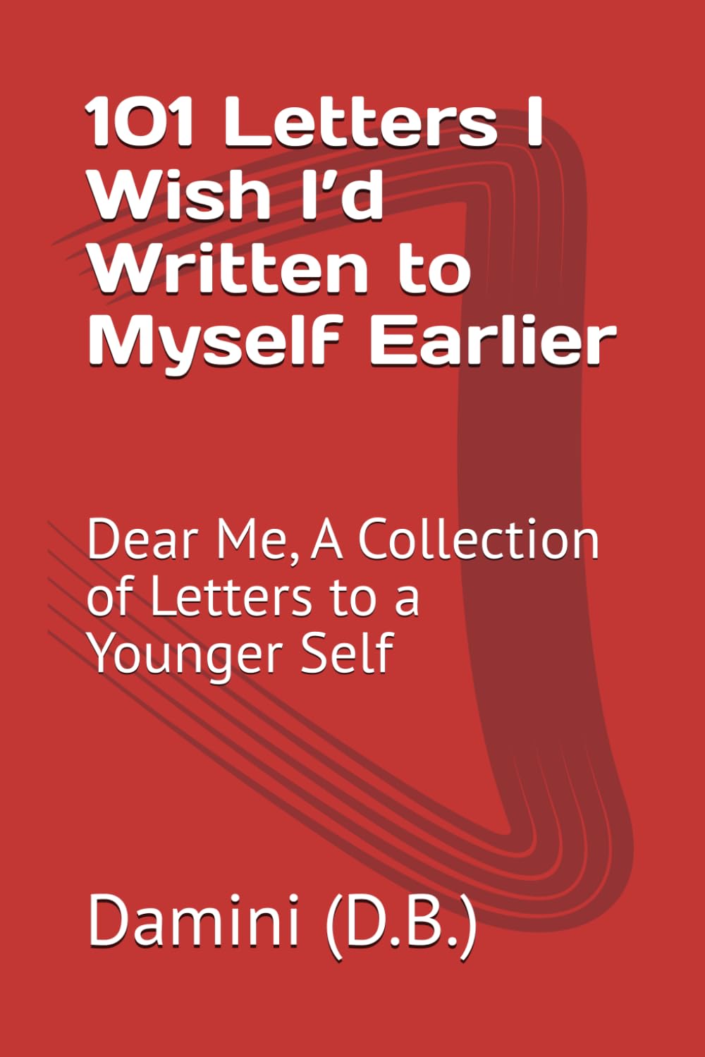 101 Letters I Wish I’d Written to Myself Earlier: Dear Me, A Collection of Letters to a Younger Self