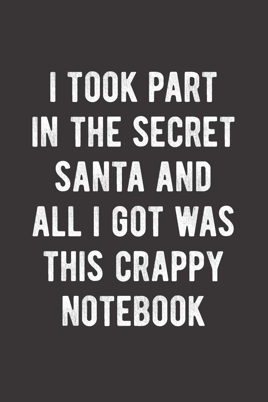 I Took Part In The Secret Santa And All I Got Was This Crappy Notebook: Blank Lined Journal - Funny Gag Gift for Christmas Gift Exchange