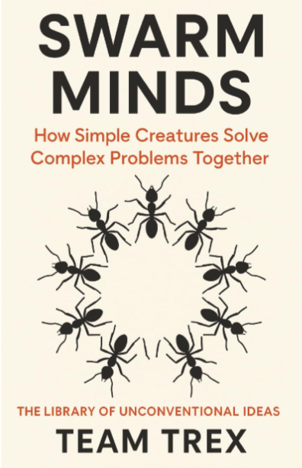 Swarm Minds: How Simple Creatures Solve Complex Problems Together (The Library of Unconventional Ideas)