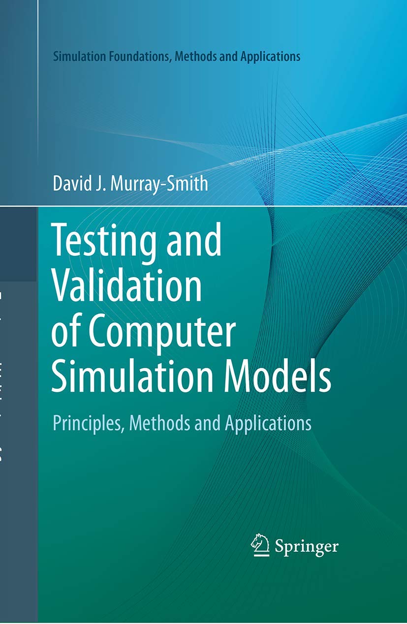 Testing and Validation of Computer Simulation Models: Principles, Methods and Applications (Simulation Foundations, Methods and Applications)