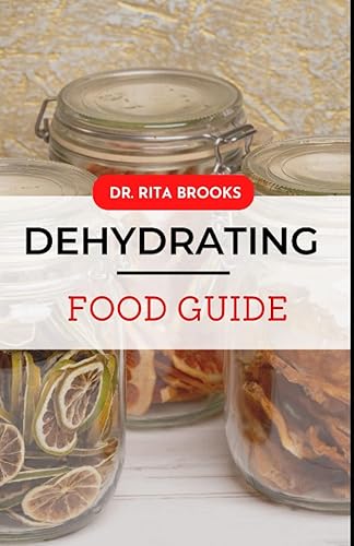 The Dehydrating Food Guide: The Cookbook on How to Dehydrate, Dry and Store Your Favorite Vegetables, Fruits, Meats, Herbs and More (with Pictures)