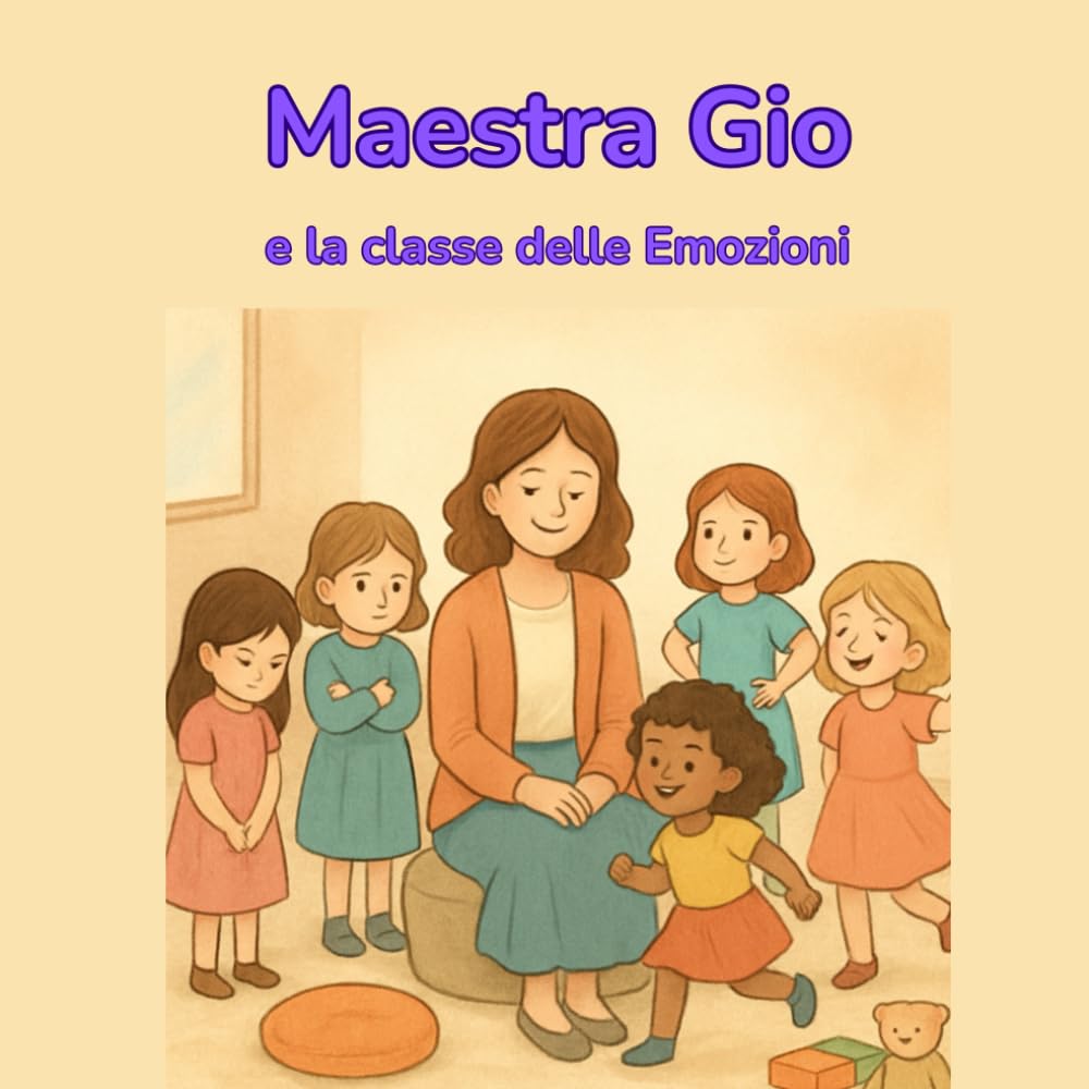 Maestra Gio e la classe delle Emozioni: Un racconto illustrato sulle emozioni per bambine e bambini sensibili, curiosi e coraggiosi