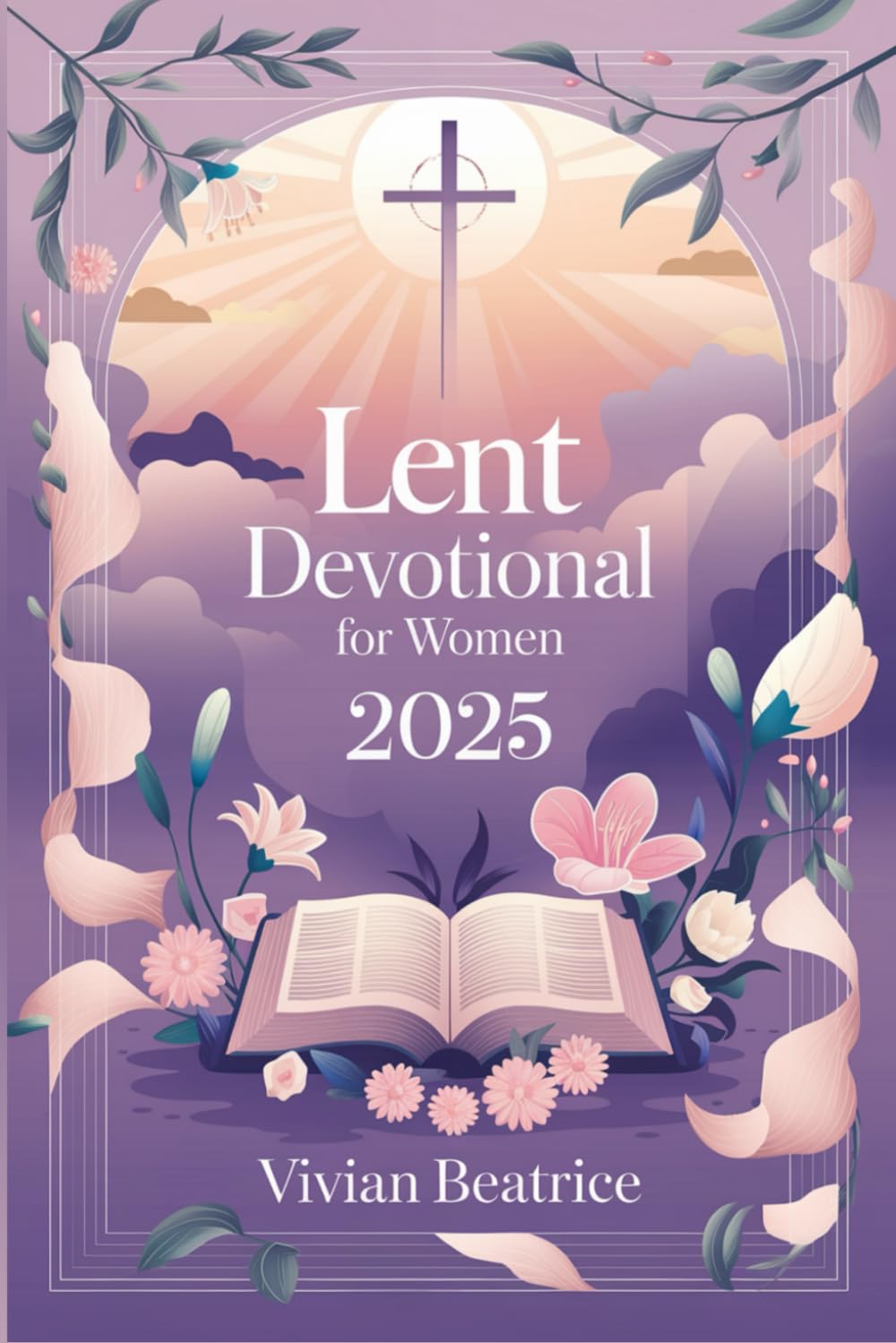 Lent Devotional for Women 2025: Daily Reflections and Prayers to Prepare Your Heart for Easter and Deepen Your Faith During Lent