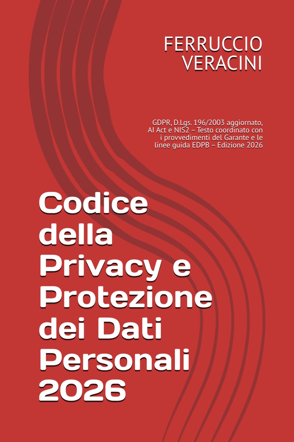 Codice della Privacy e Protezione dei Dati Personali 2026: GDPR, D.Lgs. 196/2003 aggiornato, AI Act e NIS2 – Testo coordinato con i provvedimenti del Garante e le linee guida EDPB – Edizione 2026