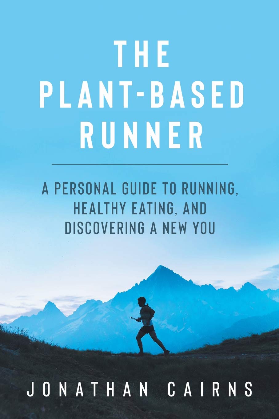 The Plant Based Runner: A Personal Guide to Running, Healthy Eating, and Discovering a New You