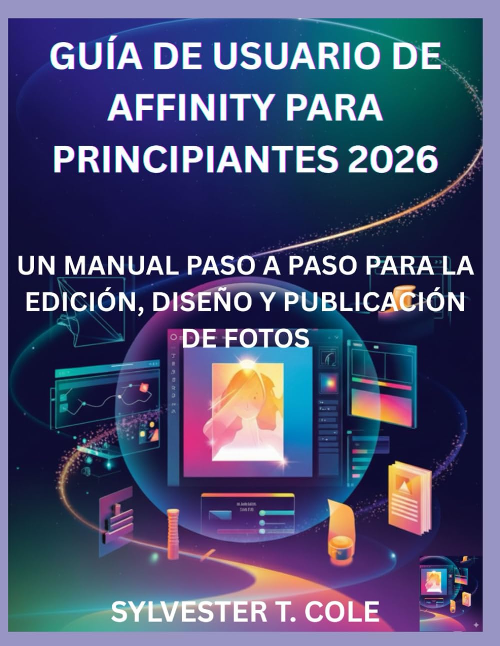 GUÍA DE USUARIO DE AFFINITY PARA PRINCIPIANTES 2026: UN MANUAL PASO A PASO PARA LA EDICIÓN, DISEÑO Y PUBLICACIÓN DE FOTOS
