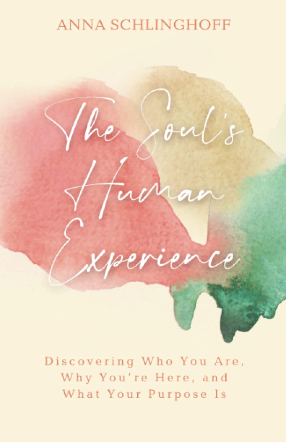 The Soul's Human Experience: Discovering Who You Are, Why You’re Here, and What Your Purpose Is