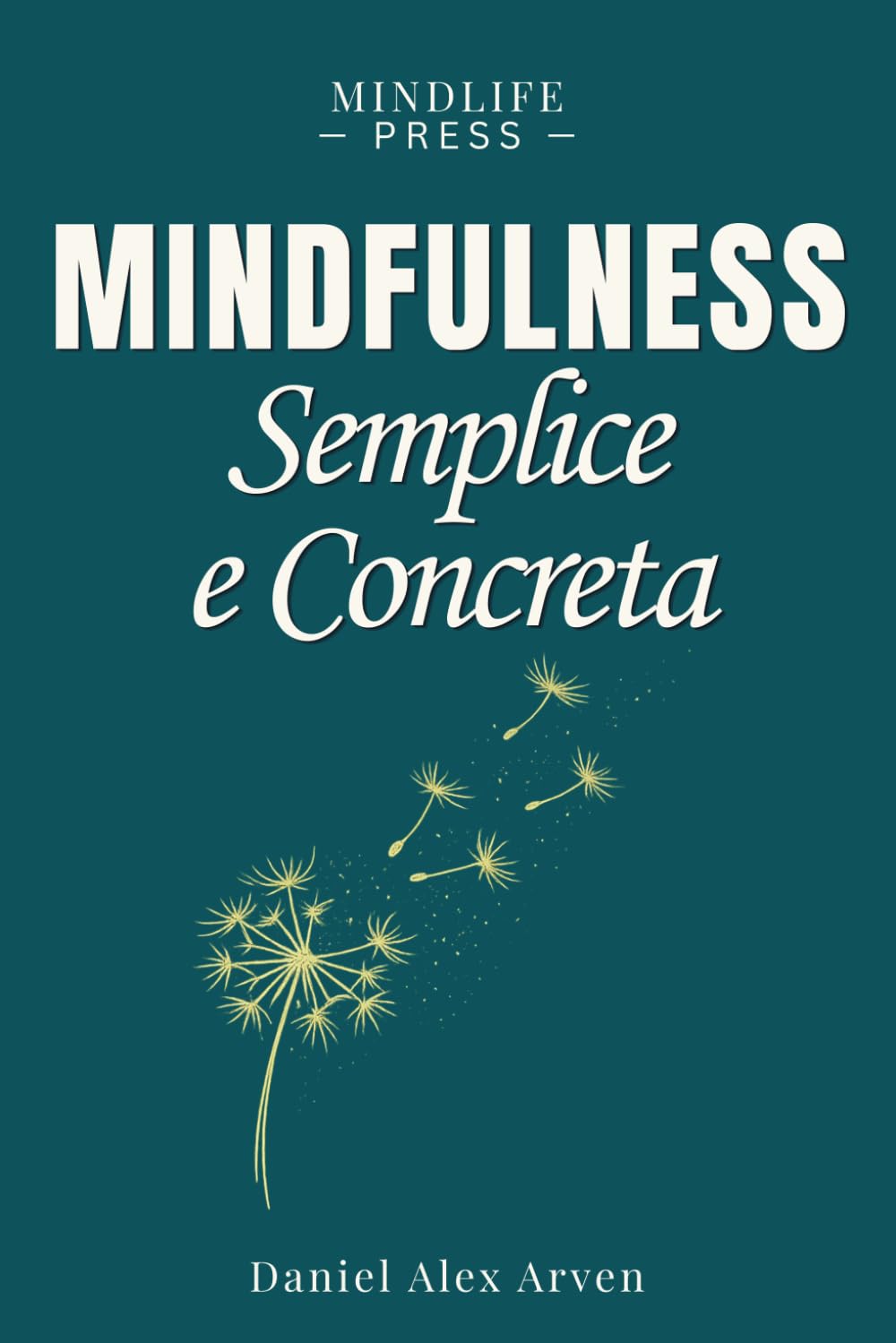 Mindfulness Semplice e Concreta per La Vita Reale: Un approccio pratico per vivere nel presente, liberarsi da stress, ansia e pensieri ricorrenti e ritrovare più serenità ogni giorno