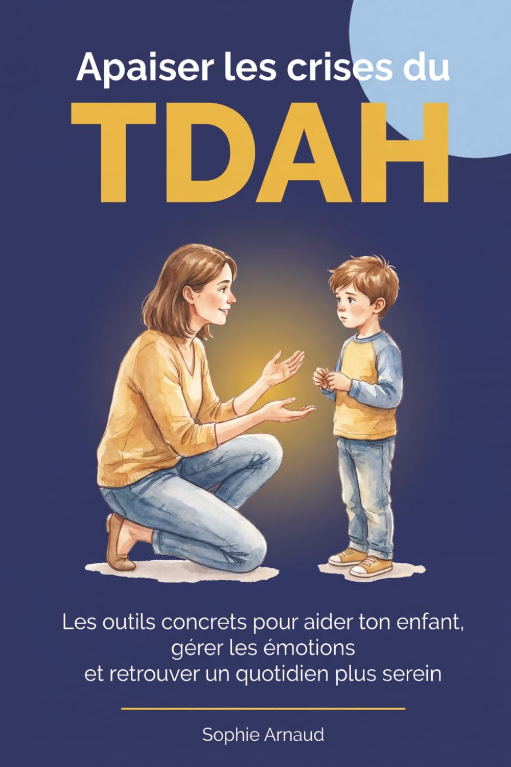 Apaiser les crises du TDAH: Les outils concrets pour aider votre enfant, gérer les émotions et retrouver un quotidien plus serein