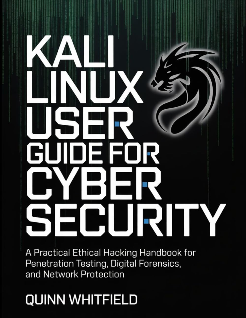 Kali Linux User Guide For Cyber Security: A Practical Ethical Hacking Handbook For Penetration Testing, Digital Forensics, And Network Protection.