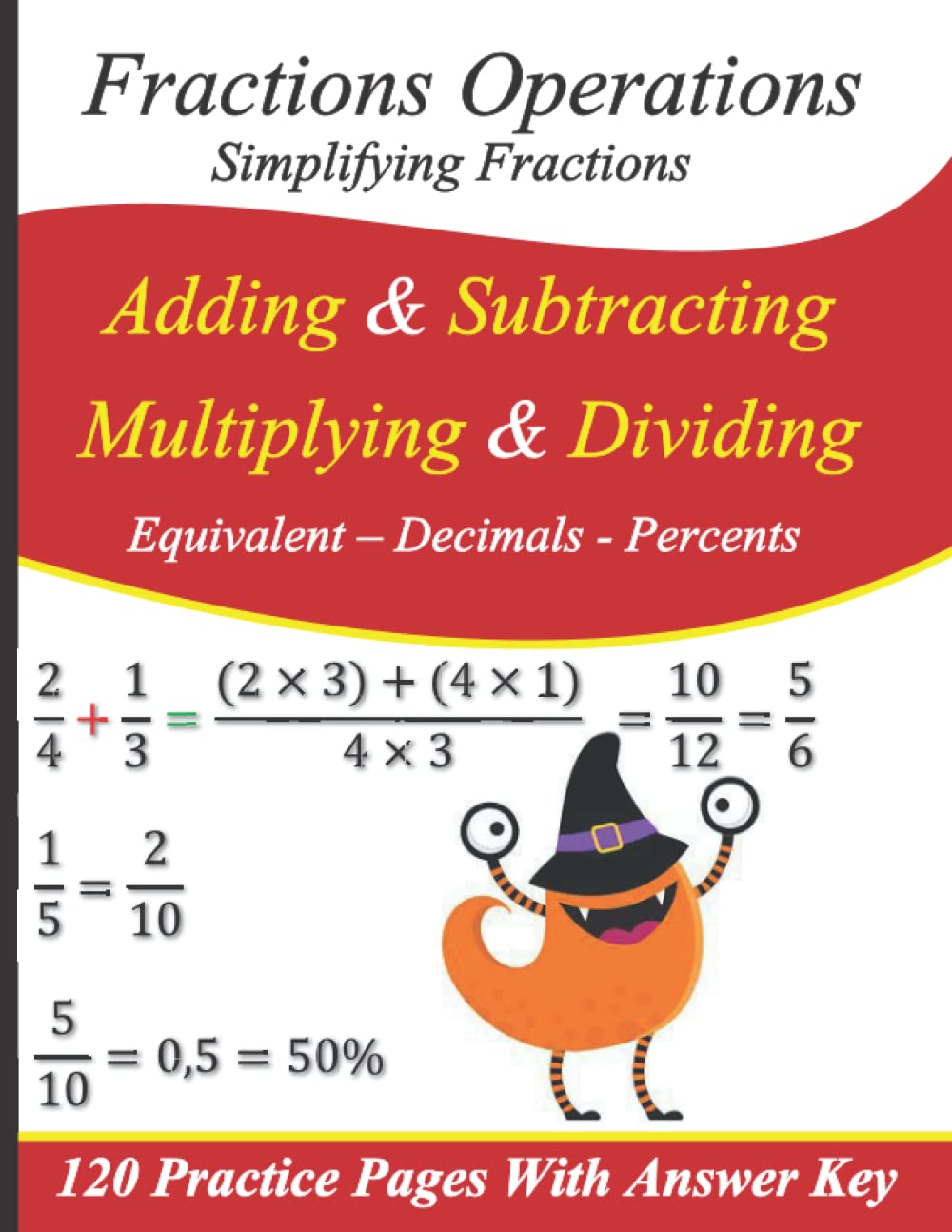 Fractions Operations (adding , Subtracting, Multiplying & Dividing) | Simplifying Fractions | Equivalent - Decimals - Percents: 120 Practice Pages With Answers