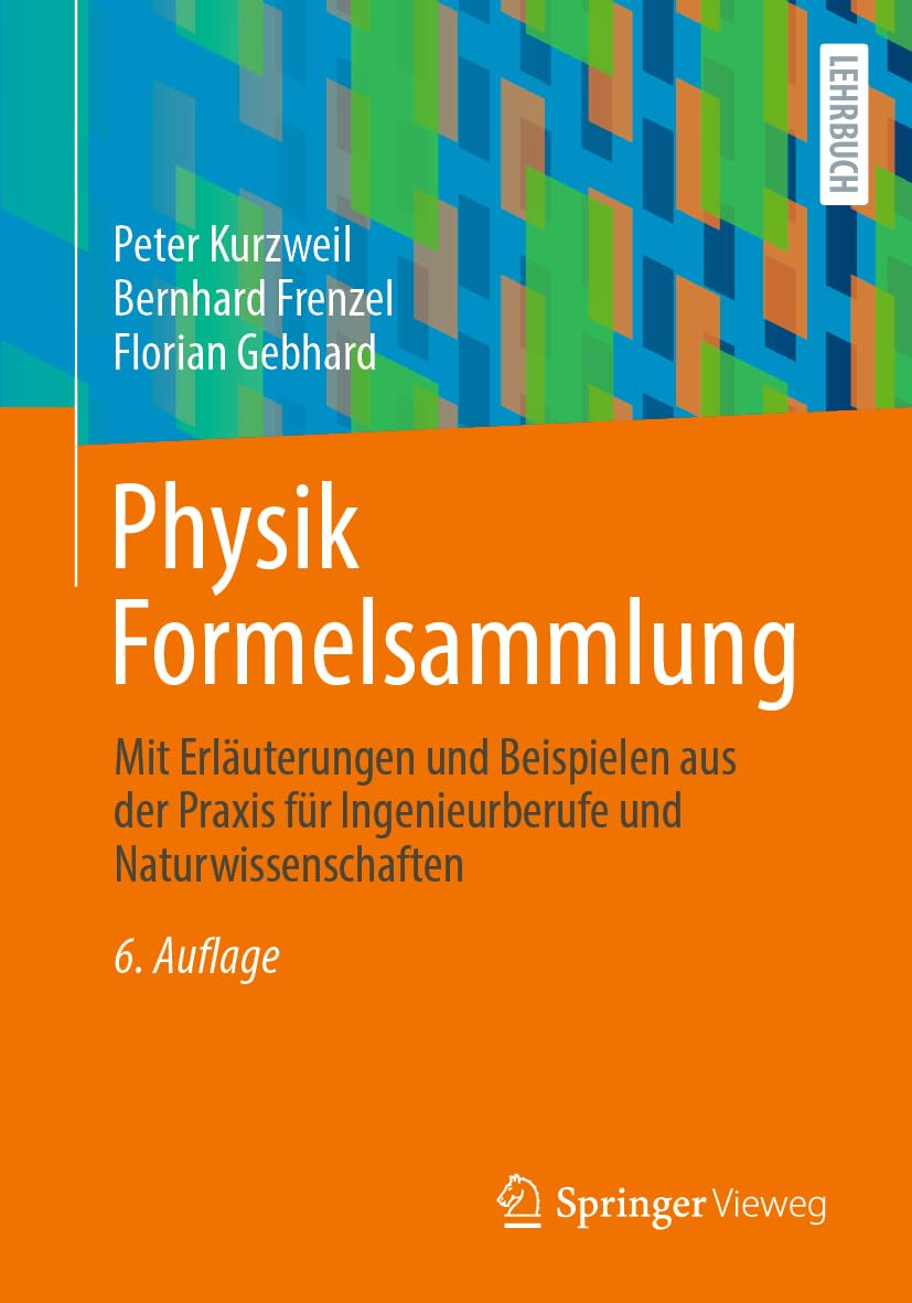 Physik Formelsammlung: Mit Erläuterungen und Beispielen aus der Praxis für Ingenieurberufe und Naturwissenschaften