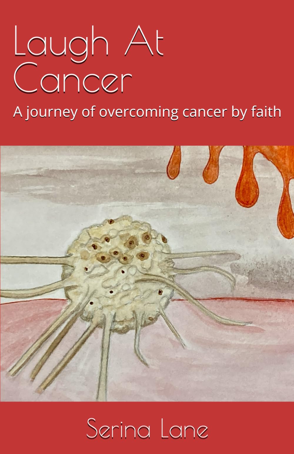 Laugh At Cancer: A journey of overcoming cancer by faith