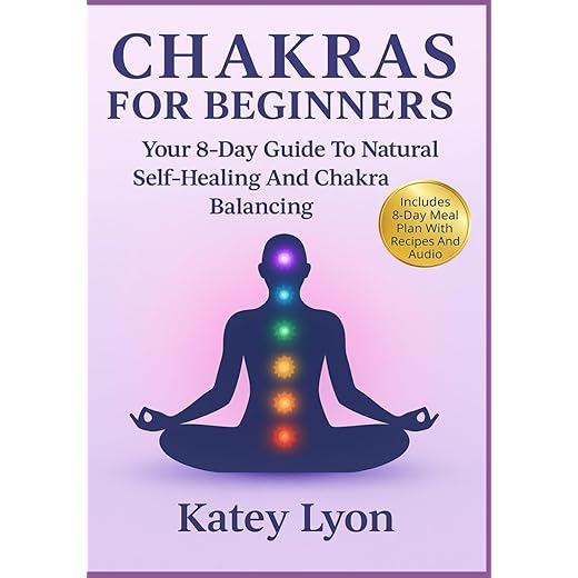 Chakras For Beginners: Your 8-Day Guide To Natural Self-Healing And Chakra Balancing. Includes 8 Day Meal Plan With Recipes And Audio To Balance All Chakras