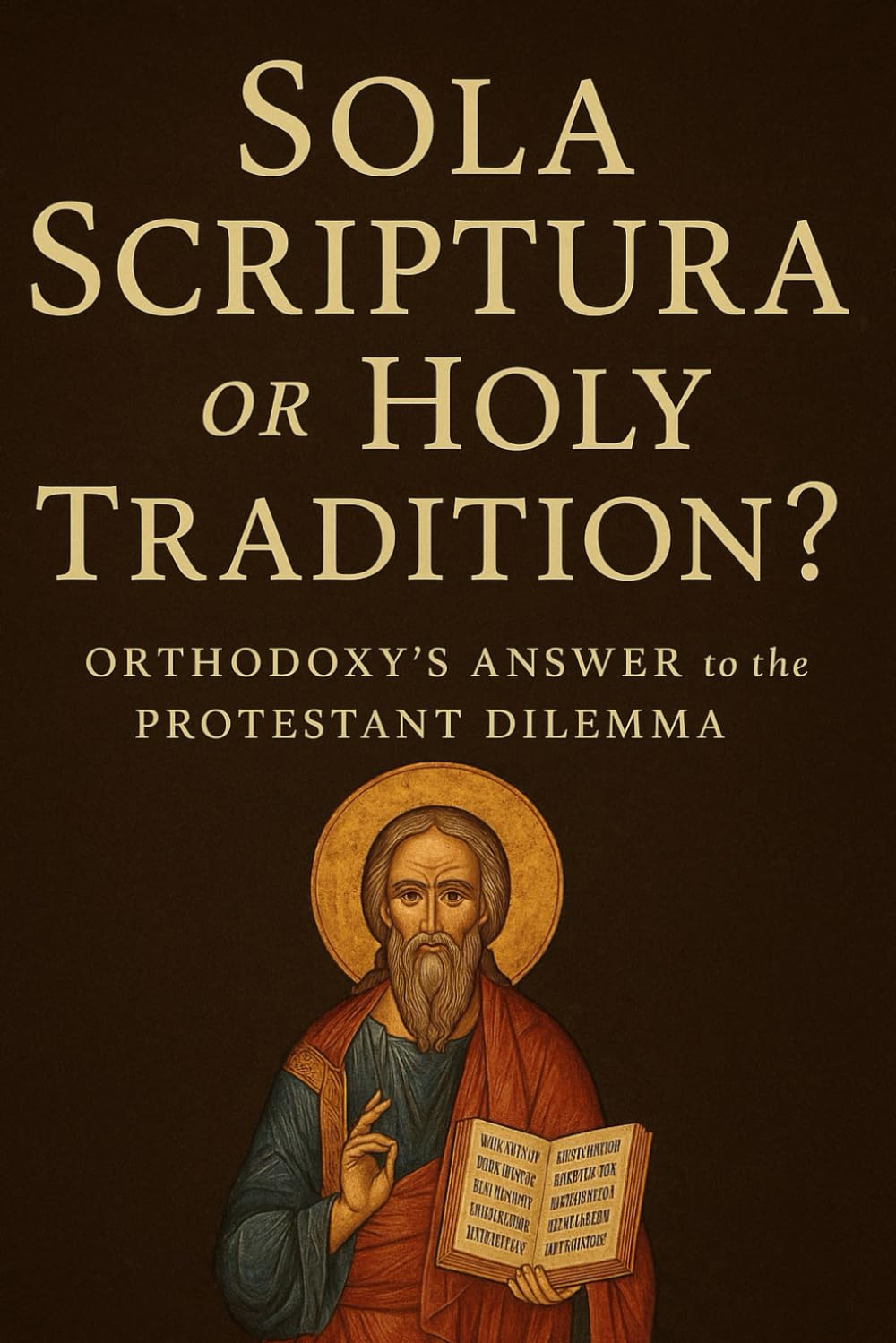 Sola Scriptura or Holy Tradition?: Orthodoxy's Answer to the Protestant Dilemma (Eastern Orthodoxy for Protestant Inquirers)