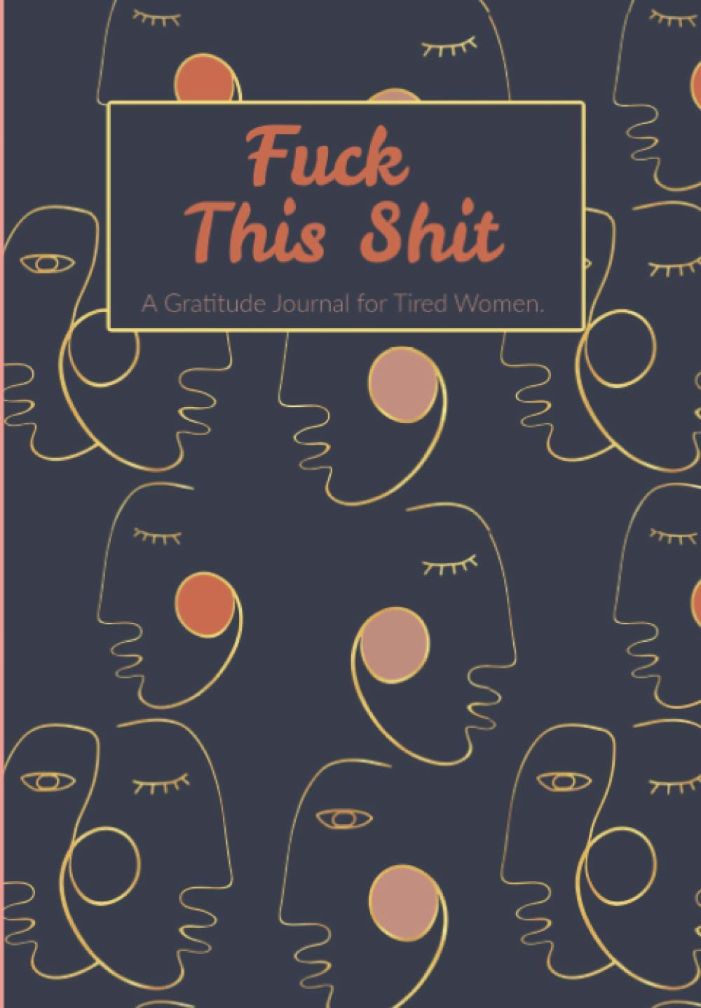 Fuck this Shit: A Gratitude Journal for Tired Women (Who Love to Cuss.) Abstract Face Design.