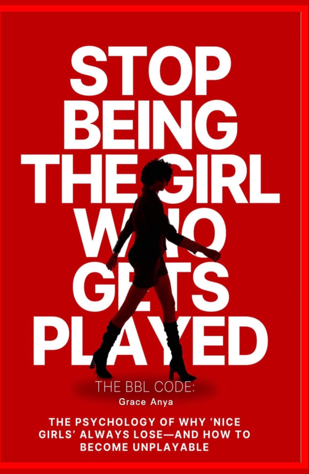 Never Get Played Again: The BBL Code: THE PSYCHOLOGY OF WHY 'NICE GIRLS' ALWAYS LOSE-AND HOW TO BECOME UNPLAYABLE