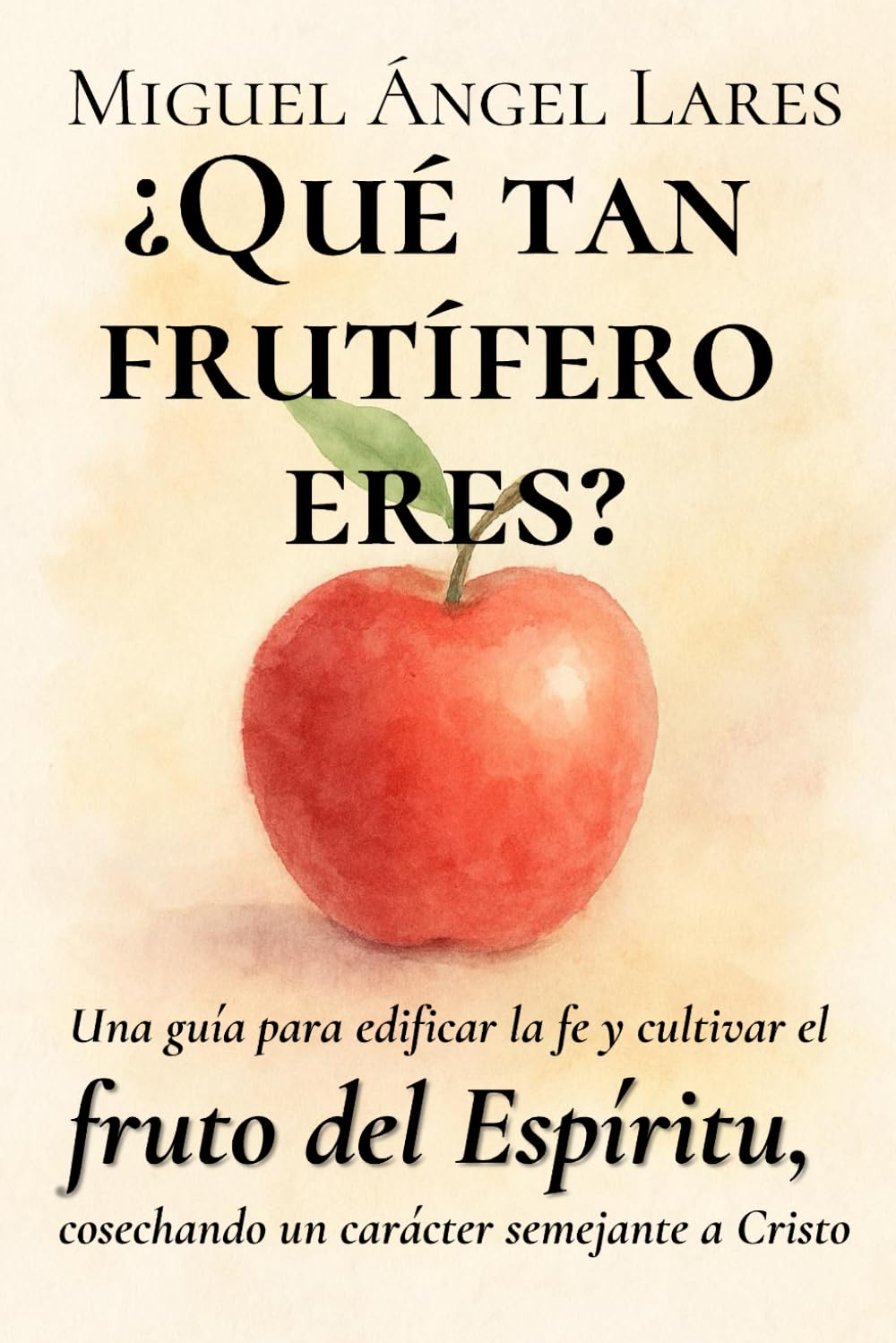¿Qué tan frutífero eres?: Una guía para edificar la fe y cultivar el fruto del Espíritu, cosechando un carácter semejante a Cristo