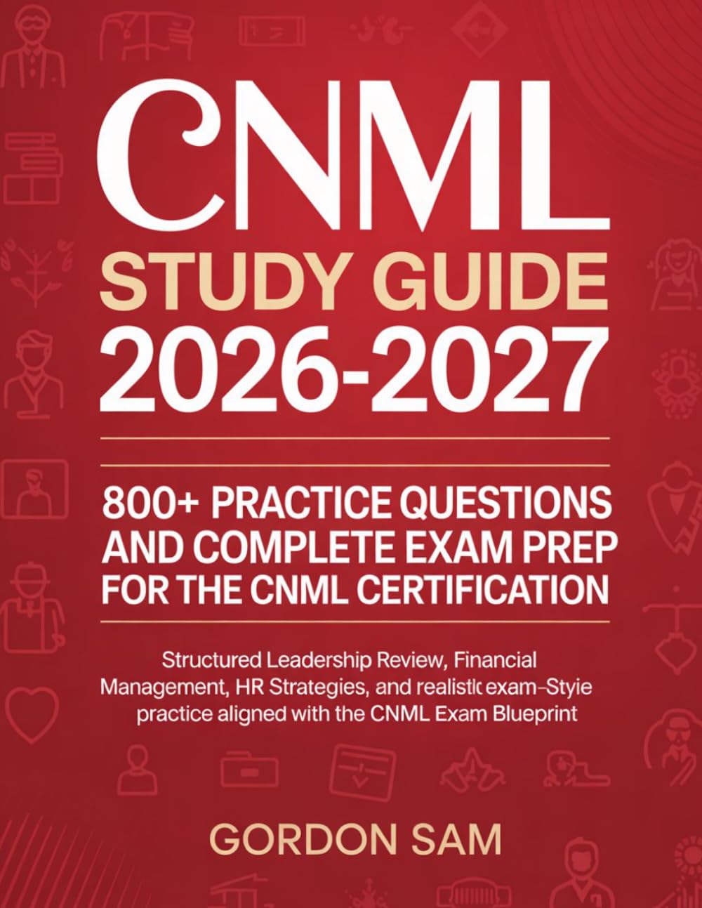 CNML Study Guide 2026-2027: 800+ Practice Questions and Complete Exam Prep for the CNML Certification: Structured leadership review, financial ... practice aligned with the CNML exam blueprint